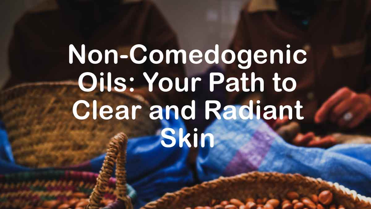 Non-Comedogenic Oils: Your Path to Clear and Radiant Skin