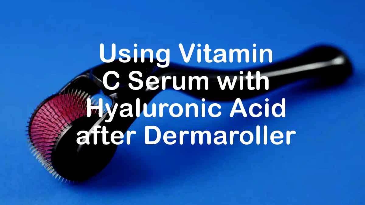 Using Vitamin C Serum with Hyaluronic Acid after Dermaroller